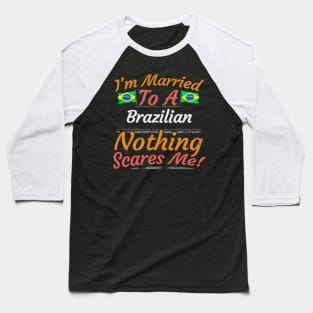 I'm Married To A Brazilian Nothing Scares Me - Gift for Brazilian From Brazil Americas,South America, Baseball T-Shirt